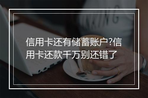 信用卡还有储蓄账户?信用卡还款千万别还错了
