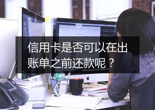 信用卡是否可以在出账单之前还款呢？