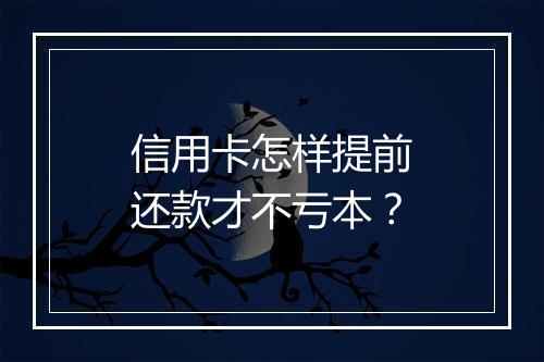 信用卡怎样提前还款才不亏本？