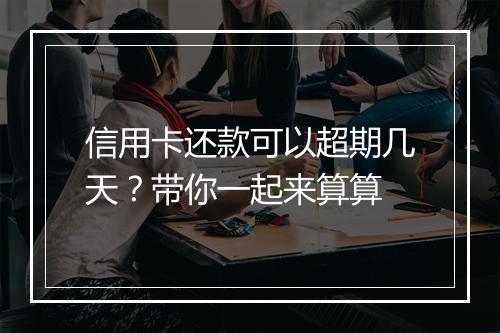 信用卡还款可以超期几天？带你一起来算算
