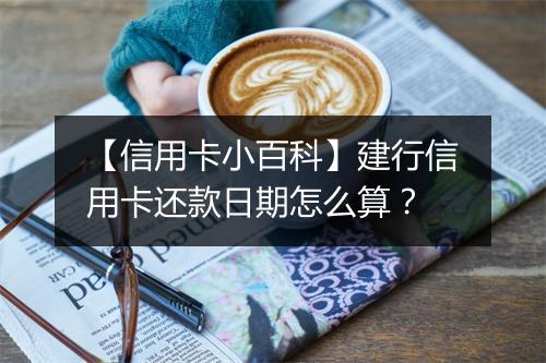 【信用卡小百科】建行信用卡还款日期怎么算？