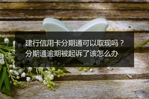 建行信用卡分期通可以取现吗？分期通逾期被起诉了该怎么办