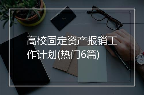 高校固定资产报销工作计划(热门6篇)