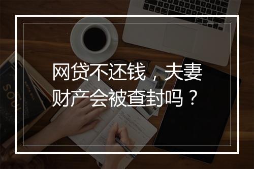 网贷不还钱，夫妻财产会被查封吗？