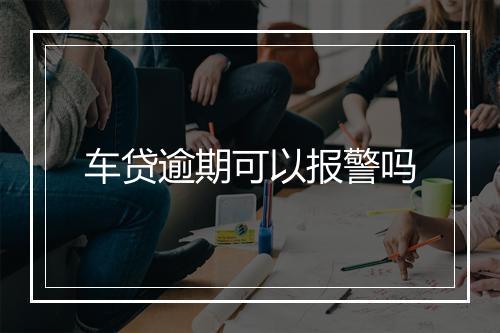 车贷逾期可以报警吗