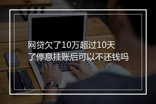 网贷欠了10万超过10天了停息挂账后可以不还钱吗
