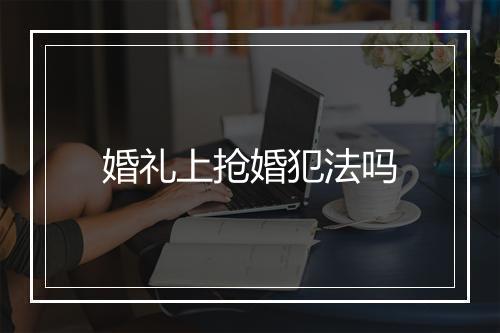 婚礼上抢婚犯法吗