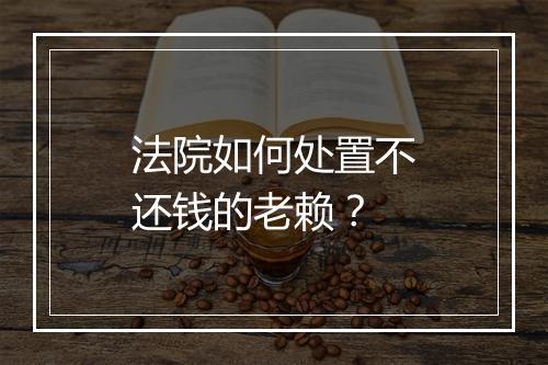 法院如何处置不还钱的老赖？
