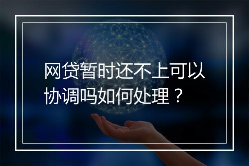 网贷暂时还不上可以协调吗如何处理？