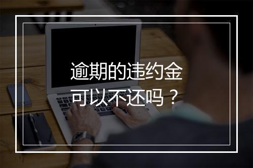 逾期的违约金可以不还吗？