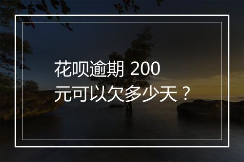 花呗逾期 200 元可以欠多少天？