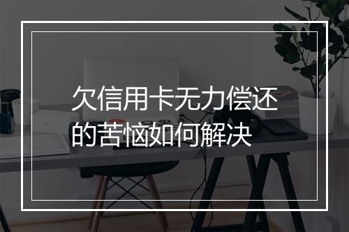 欠信用卡无力偿还的苦恼如何解决