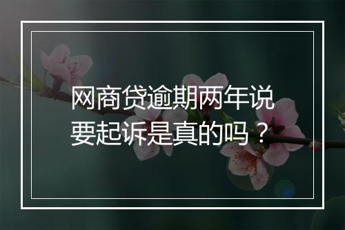 网商贷逾期两年说要起诉是真的吗？
