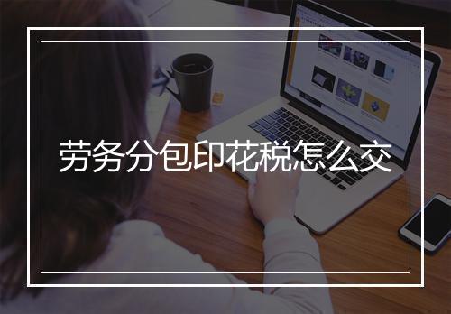 劳务分包印花税怎么交