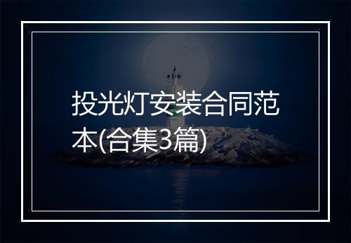 投光灯安装合同范本(合集3篇)