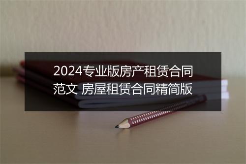 2024专业版房产租赁合同范文 房屋租赁合同精简版