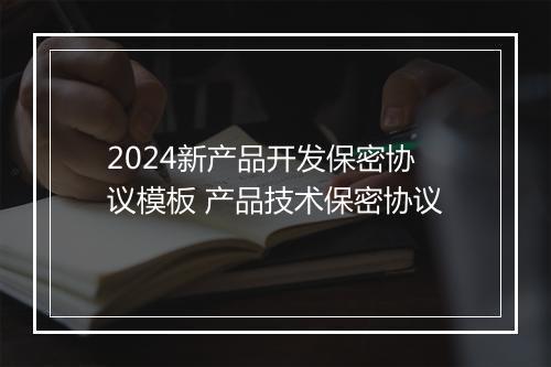 2024新产品开发保密协议模板 产品技术保密协议