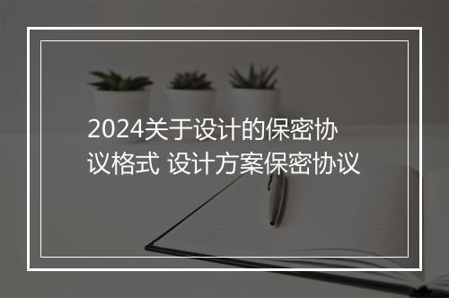 2024关于设计的保密协议格式 设计方案保密协议