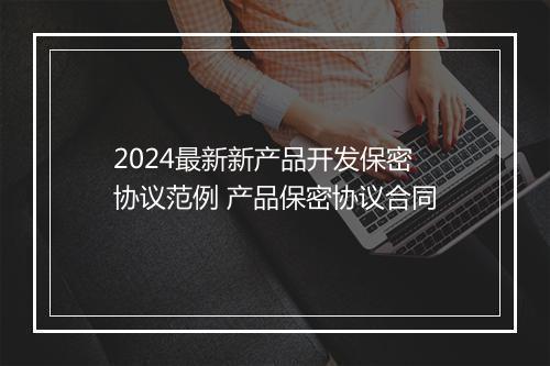 2024最新新产品开发保密协议范例 产品保密协议合同