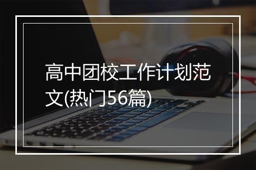高中团校工作计划范文(热门56篇)
