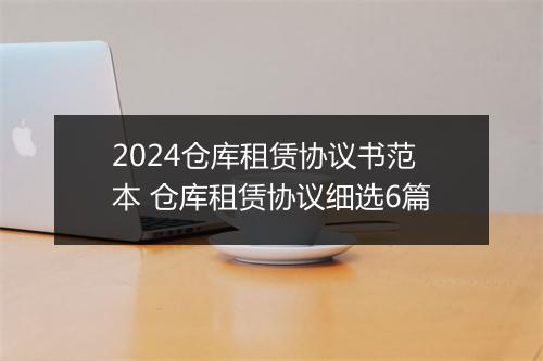 2024仓库租赁协议书范本 仓库租赁协议细选6篇