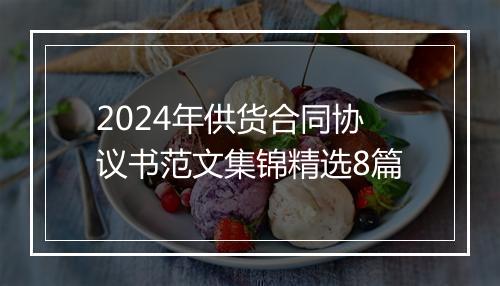 2024年供货合同协议书范文集锦精选8篇