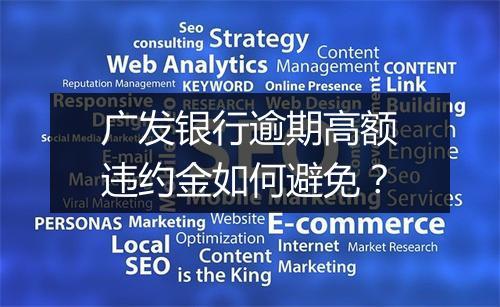 广发银行逾期高额违约金如何避免？