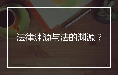 法律渊源与法的渊源？