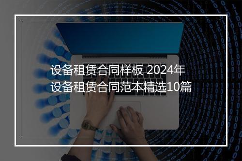 设备租赁合同样板 2024年设备租赁合同范本精选10篇