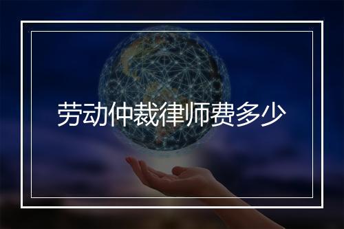 劳动仲裁律师费多少