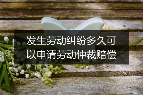 发生劳动纠纷多久可以申请劳动仲裁赔偿