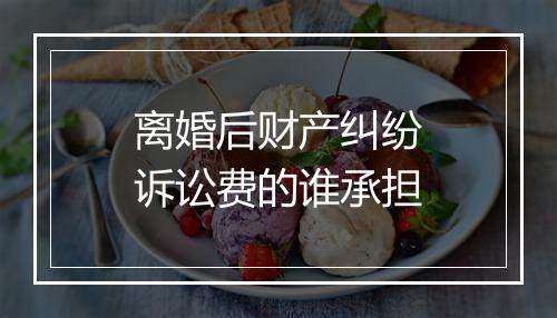 离婚后财产纠纷诉讼费的谁承担