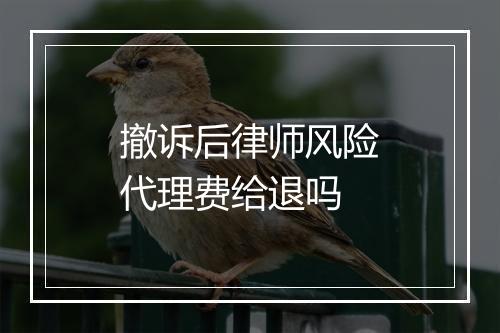 撤诉后律师风险代理费给退吗