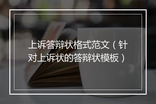 上诉答辩状格式范文（针对上诉状的答辩状模板）