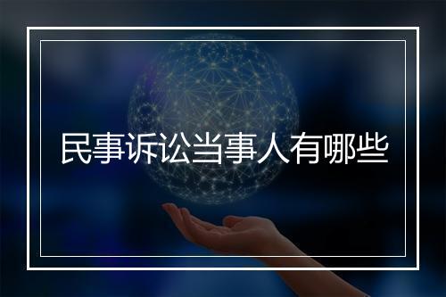 民事诉讼当事人有哪些