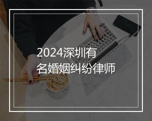 2024深圳有名婚姻纠纷律师
