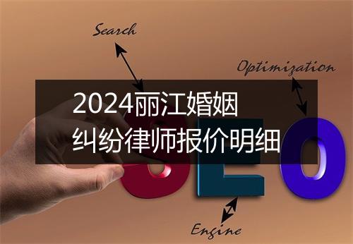 2024丽江婚姻纠纷律师报价明细