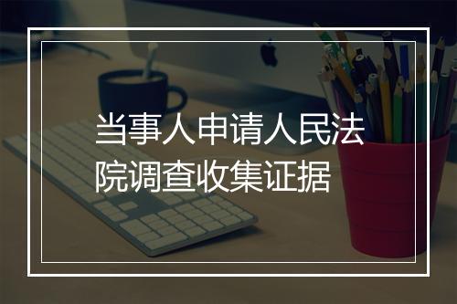 当事人申请人民法院调查收集证据