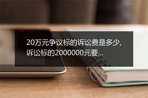 20万元争议标的诉讼费是多少,诉讼标的2000000元要交多少诉讼费