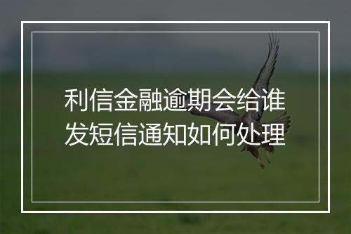 利信金融逾期会给谁发短信通知如何处理