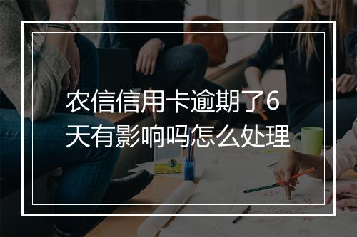 农信信用卡逾期了6天有影响吗怎么处理