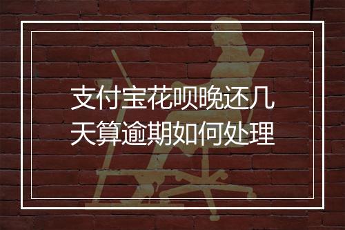 支付宝花呗晚还几天算逾期如何处理