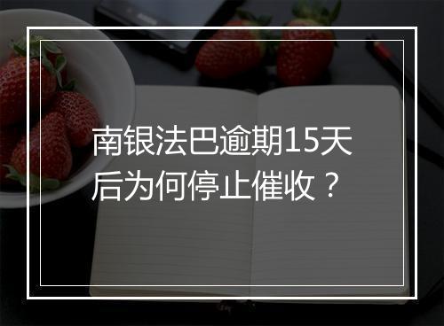 南银法巴逾期15天后为何停止催收？