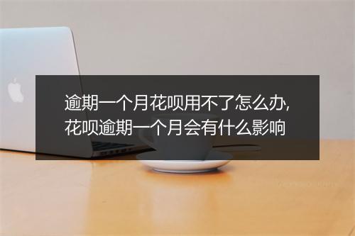 逾期一个月花呗用不了怎么办,花呗逾期一个月会有什么影响