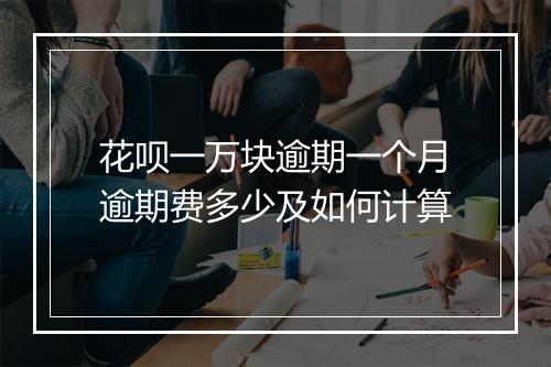 花呗一万块逾期一个月逾期费多少及如何计算