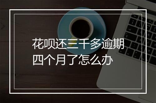 花呗还三千多逾期四个月了怎么办
