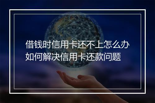 借钱时信用卡还不上怎么办如何解决信用卡还款问题