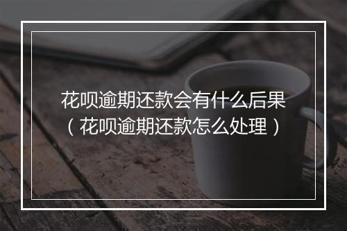 花呗逾期还款会有什么后果（花呗逾期还款怎么处理）