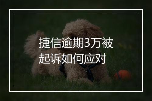捷信逾期3万被起诉如何应对