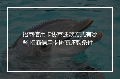 招商信用卡协商还款方式有哪些,招商信用卡协商还款条件